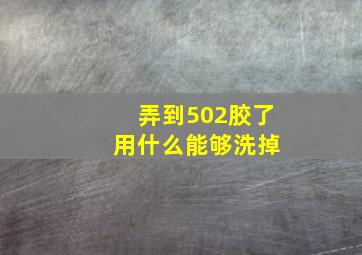 弄到502胶了 用什么能够洗掉